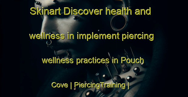 Skinart Discover health and wellness in implement piercing wellness practices in Pouch Cove | PiercingTraining | PiercingClasses | SkinartTraining-Canada